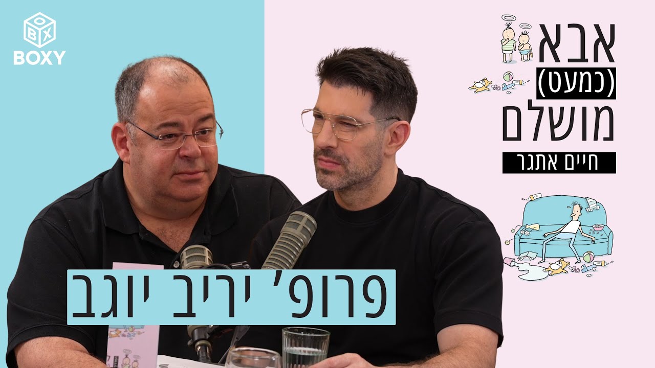 פרופ' יריב יוגב | אבא (כמעט) מושלם – חיים אתגר – פרק 7