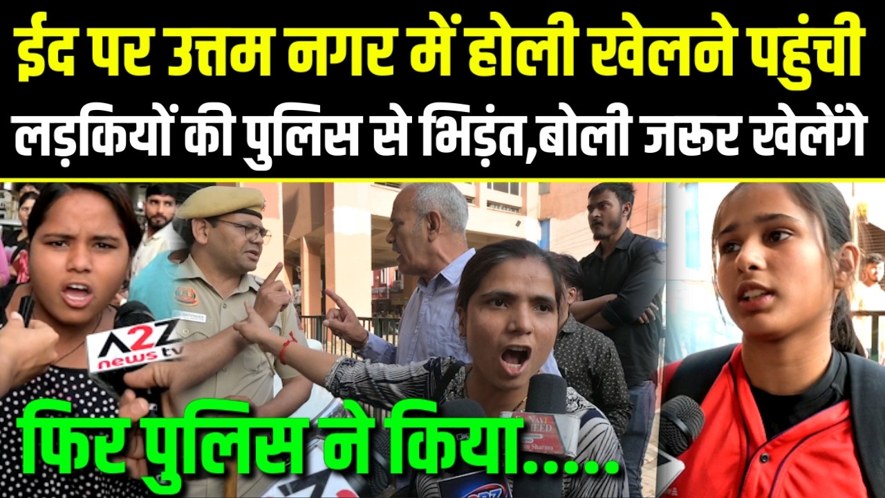 Uttam Nagar,ईद पर होली खेलने पहुंची,लड़कियो की पुलिस से भिड़ंत,बोली जरूर खेलेंगे,फिर पुलिस ने किया..