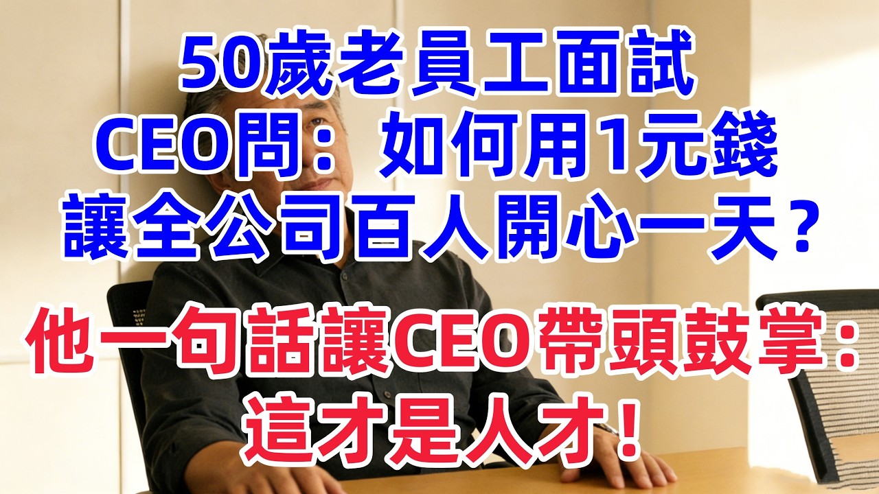 50歲老員工面試，CEO問：如何用1元錢讓全公司百人開心一天？他一句話讓CEO帶頭鼓掌：這才是人才！