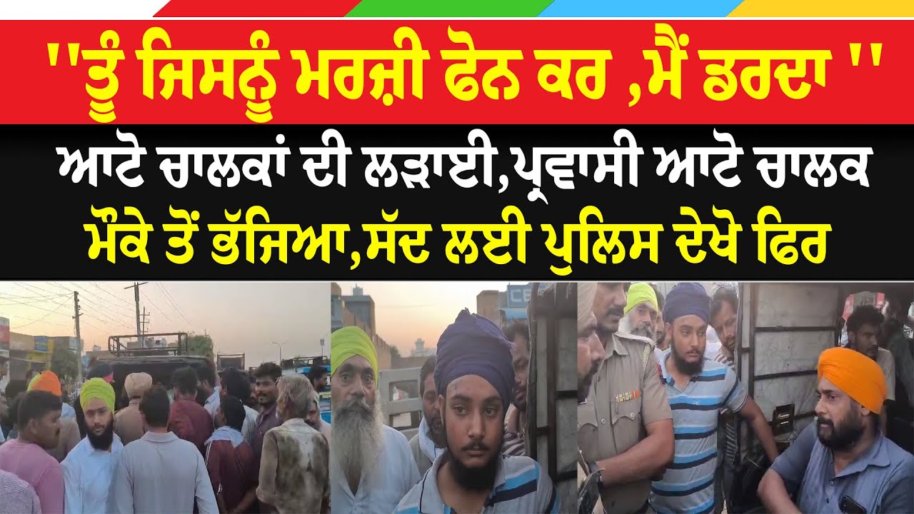 ''ਤੂੰ ਜਿਸਨੂੰ ਮਰਜ਼ੀ ਫੋਨ ਕਰ ,ਮੈਂ ਡਰਦਾ ''ਆਟੋ ਚਾਲਕਾਂ ਦੀ ਲੜਾਈ,ਪ੍ਰਵਾਸੀ ਆਟੋ ਚਾਲਕ