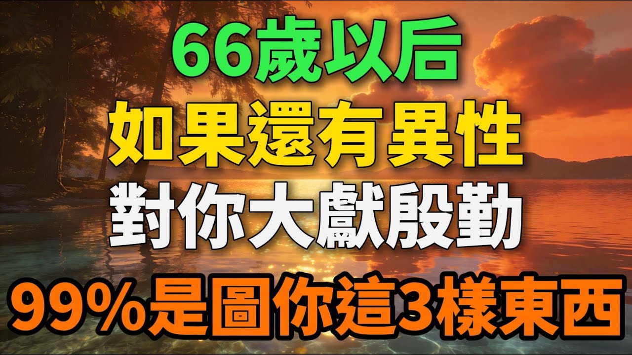 66岁以后，如果还有异性对你大献殷勤，99%是图你这3样东西！【岁月留声】 #晚年生活 #情感故事 #防骗指南 #人生智慧 #两性关系 #退休 #中老年 #警世