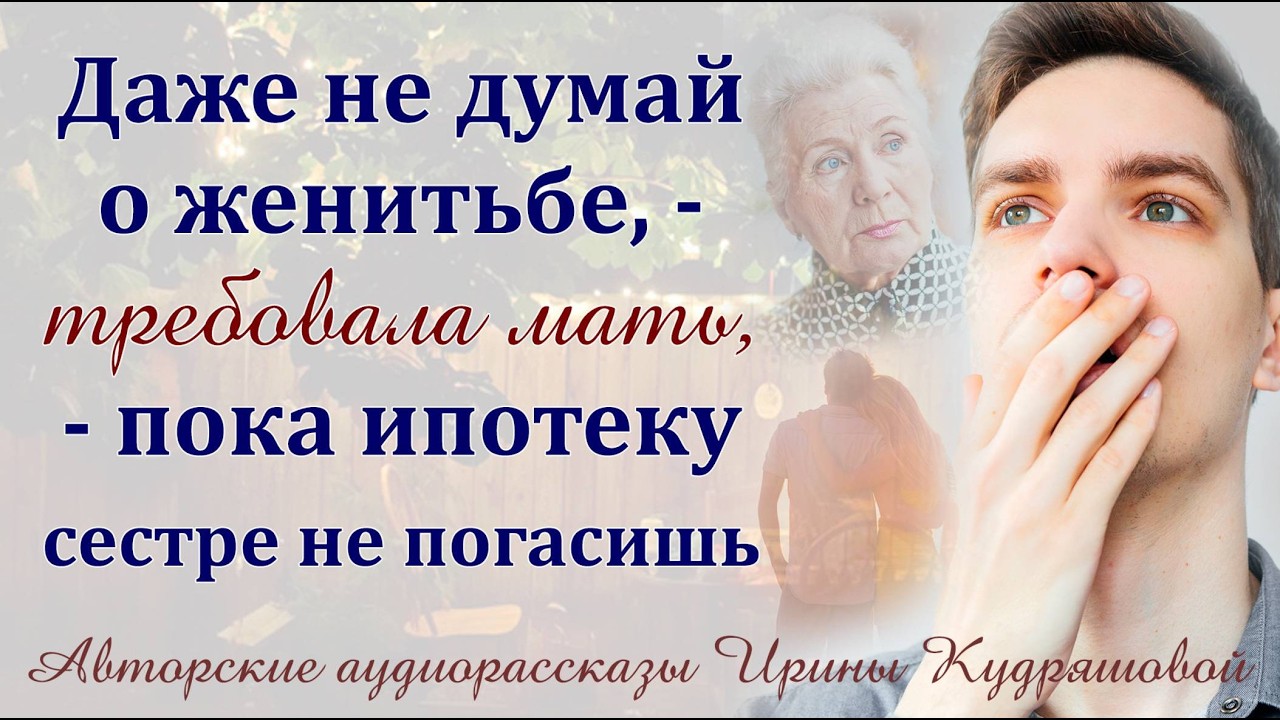 – Даже не думай о женитьбе, пока ипотеку сестре не погасишь, – требовала мать. Жизненные истории.