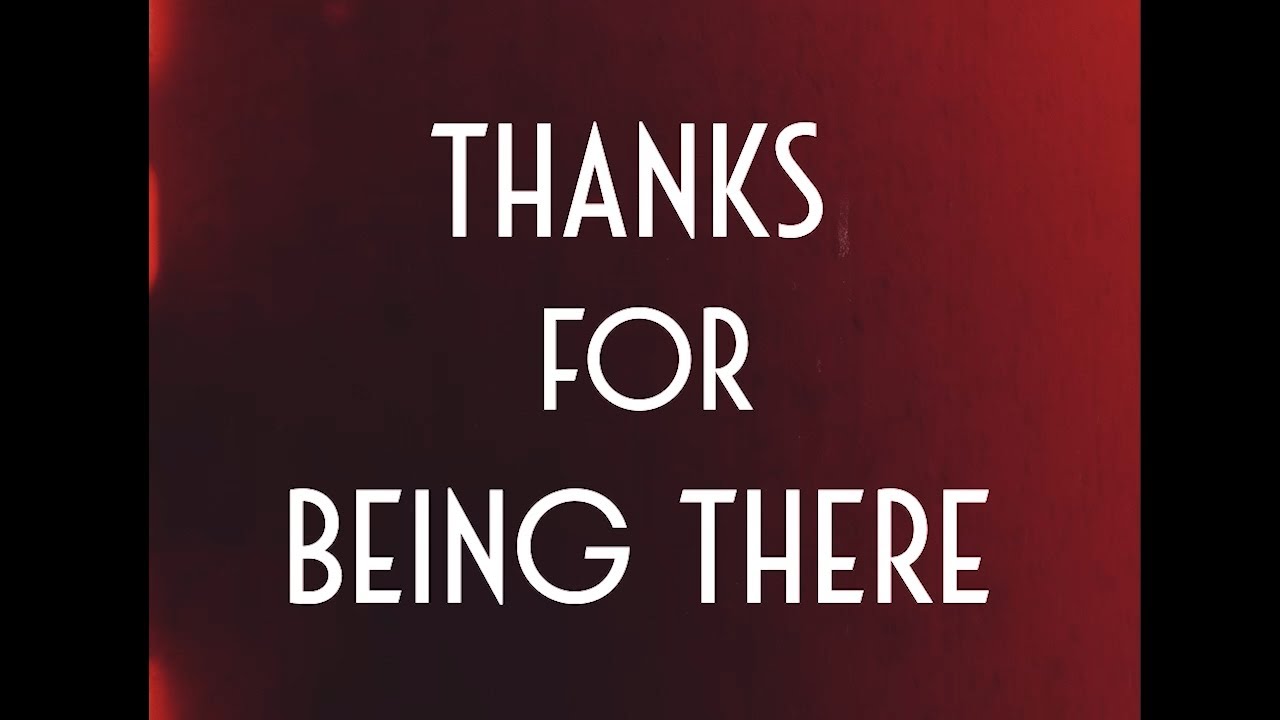 THANKS FOR BEING THERE