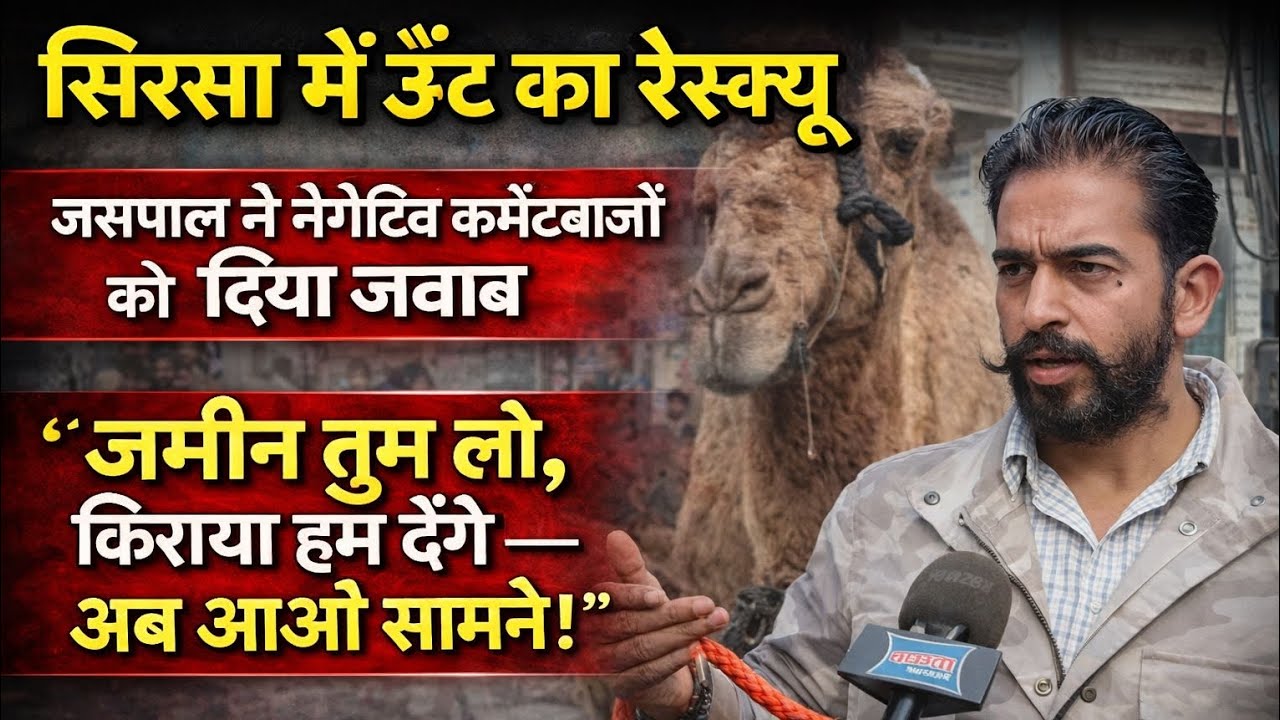सिरसा में ऊँट का रेस्क्यू, जसपाल ने नेगेटिव कमेंटबाज़ों को दिया जवाब,ज़मीन तुम लो,किराया हम देंगे...