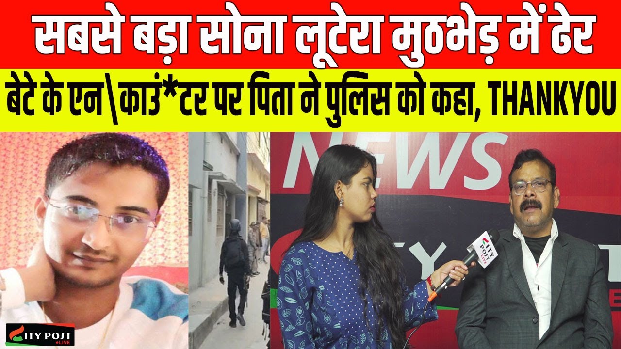 सबसे बड़ा सोना लूटेरा मुठभेड़ में ढेर, बेटे के एन\काउं*टर पर पिता ने पुलिस को कहा, THANKYOU
