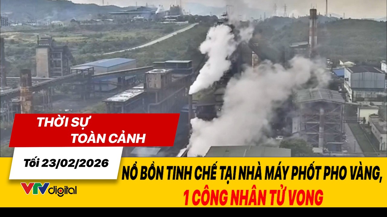 Thời sự toàn cảnh tối 23/02: Nổ bồn tinh chế tại nhà máy phốt pho vàng, 1 công nhân tử vong | VTV24