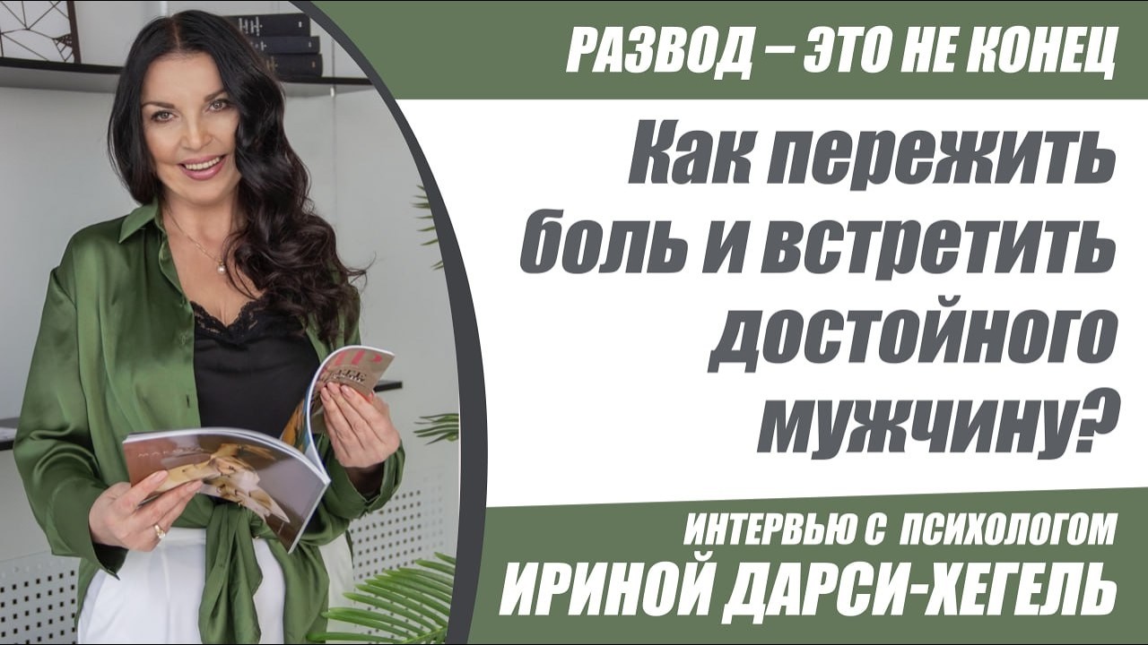 РАЗВОД—ЭТО НЕ КОНЕЦ.Как пережить боль и встретить достойного мужчину? Интервью с Ириной Дарси-Хегель