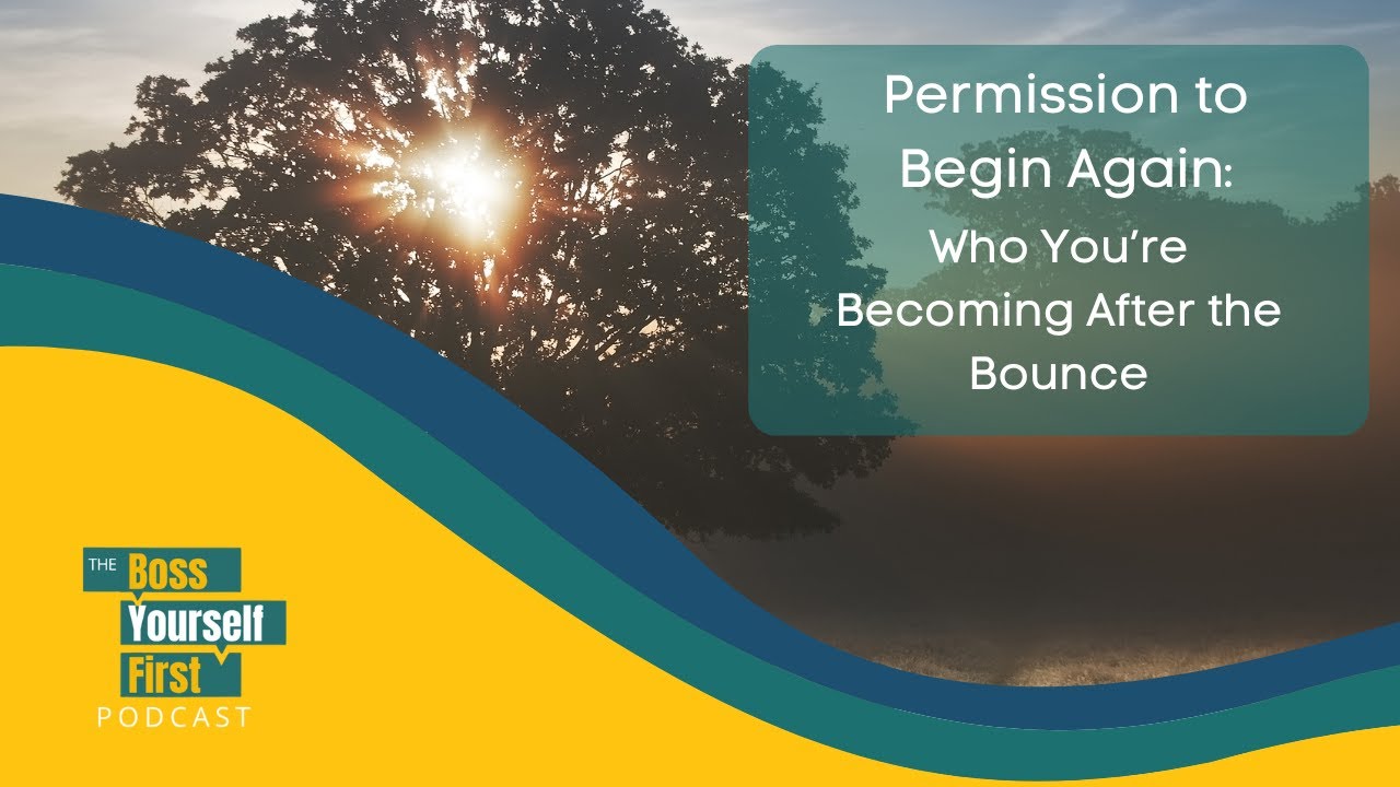 Permission to Begin Again: Who You’re Becoming After the Bounce