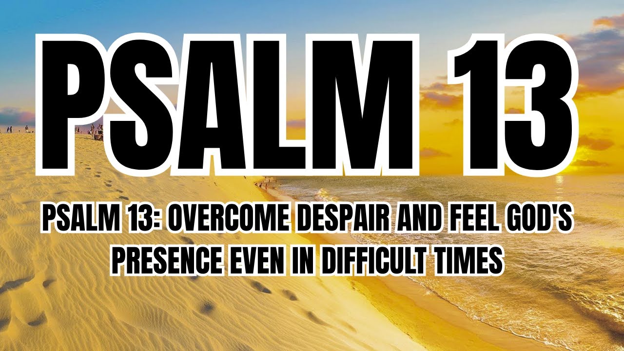 Psalm 13 Overcome Despair and Feel God's Presence Even in Difficult Times