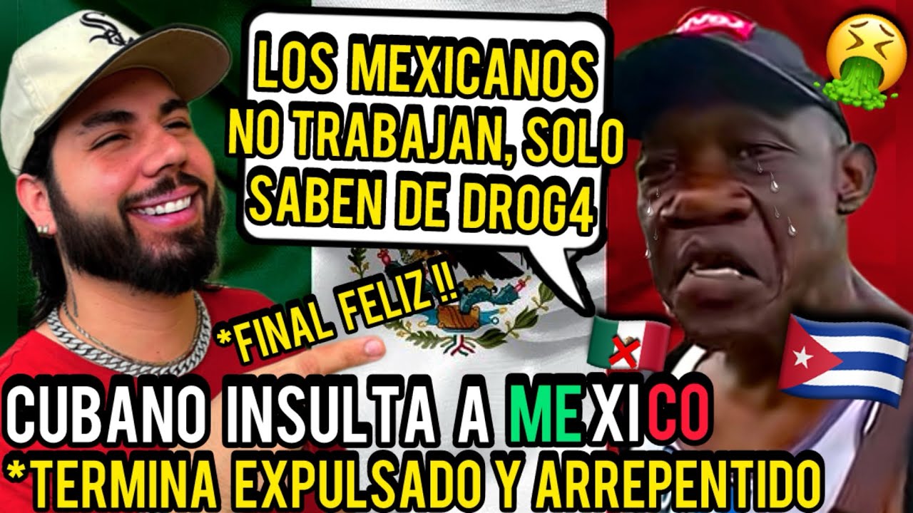 CUBANO INSULTA A MEXICO y termino EXPULSADO Y ARREPENTIDO | NO DEBISTE INSULT4R MEXICO