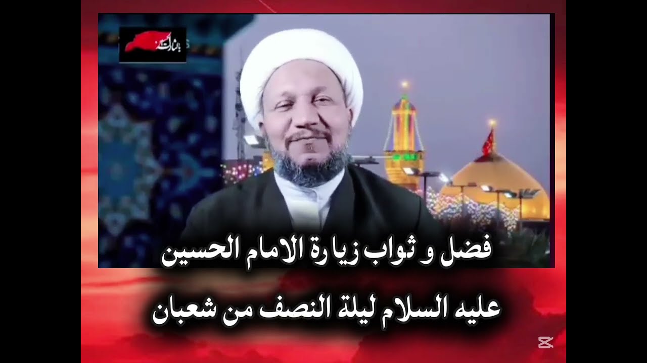 فضل و ثواب زيارة الامام الحسين ( عليه السلام ) ليلة النصف من شعبان 
