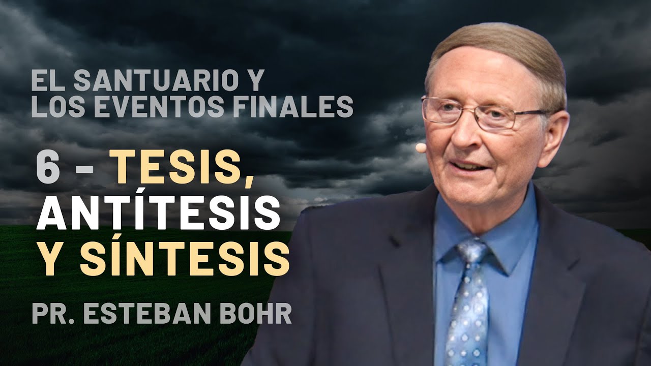6. TESIS, ANTÍTESIS Y SÍNTESIS - Pr. Esteban Bohr || El Santuario y los Eventos Finales