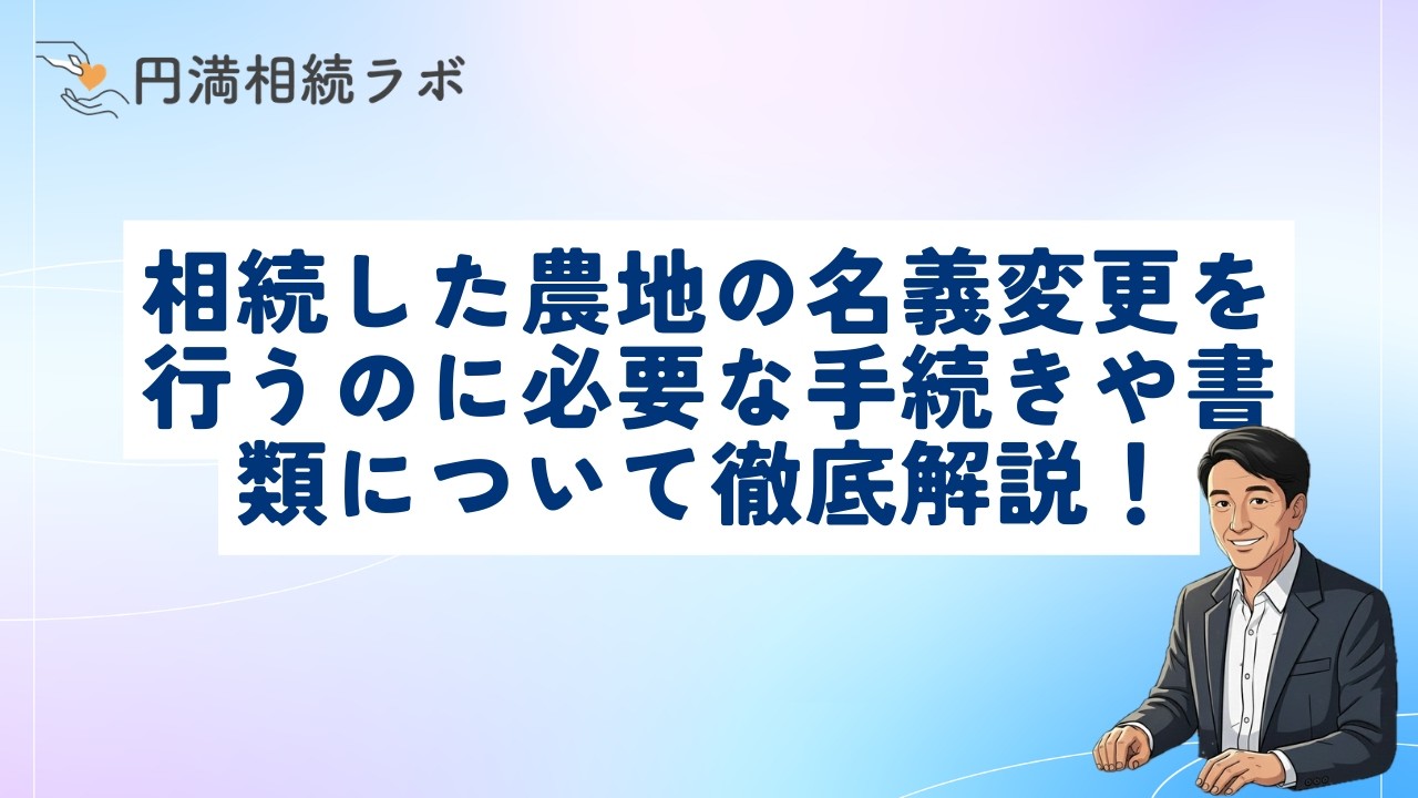 相続した農地の名義変更を行うのに必要な手続きや書類について徹底解説！