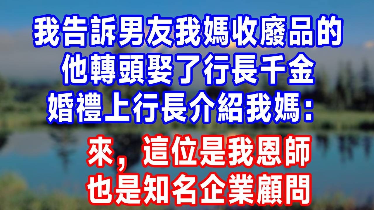 我告訴男友我媽收廢品的，他轉頭娶了行長千金，婚禮上行長介紹我媽：來，這位是我恩師，也是知名企業顧問。#故事分享 #故事頻道 #人生感悟 #生活經驗 #打脸 #情感#反转