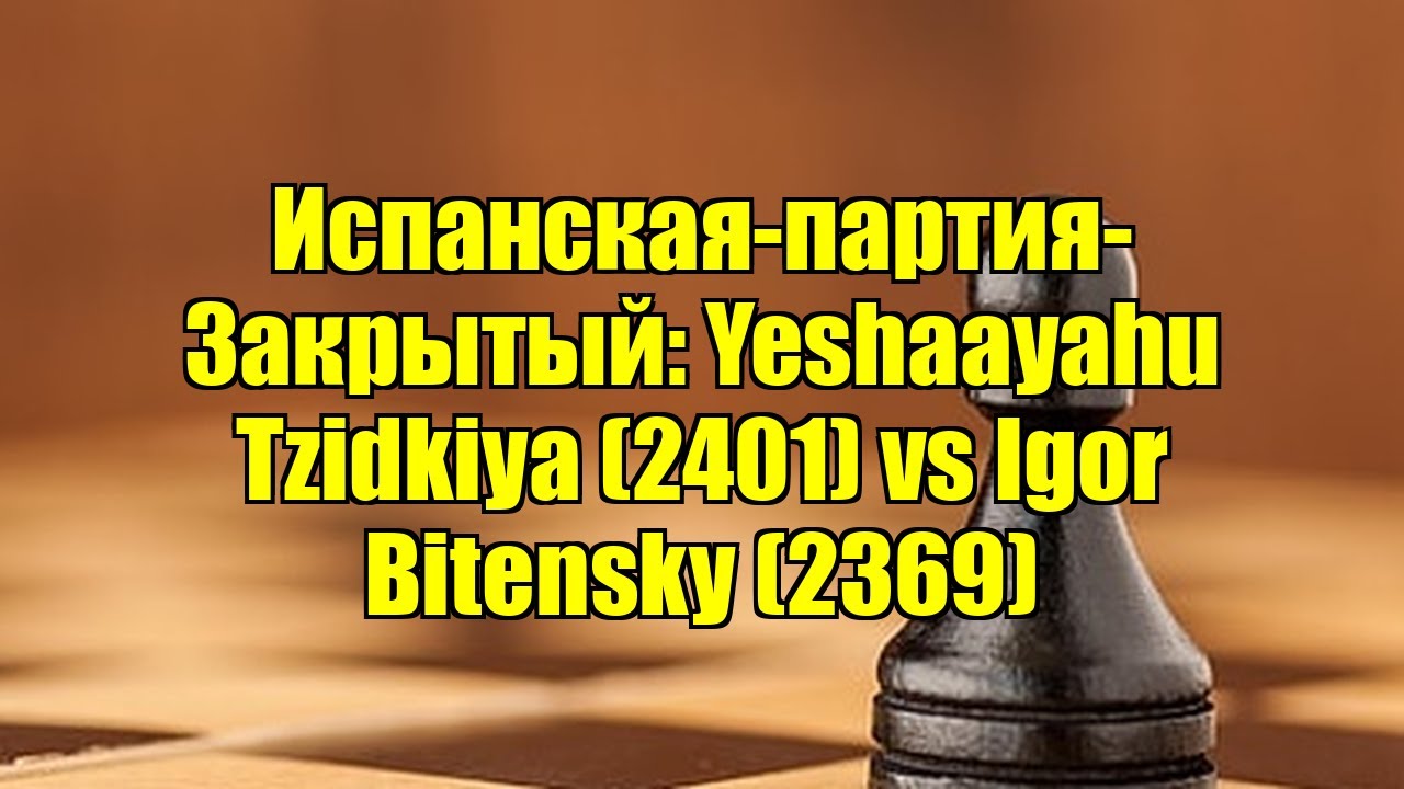 Испанская-партия-Закрытый: Yeshaayahu Tzidkiya (2401) vs Igor Bitensky (2369)
