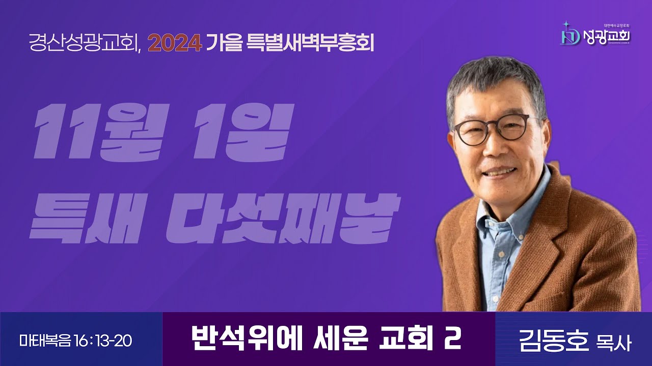 2024년 11월 1일(금) / 경산성광교회 / 가을 특별새벽부흥회 다섯째날 / 설교: 김동호 목사 / 본문: 마태복음 16장 13-20절 / 반석 위에 세운 교회2