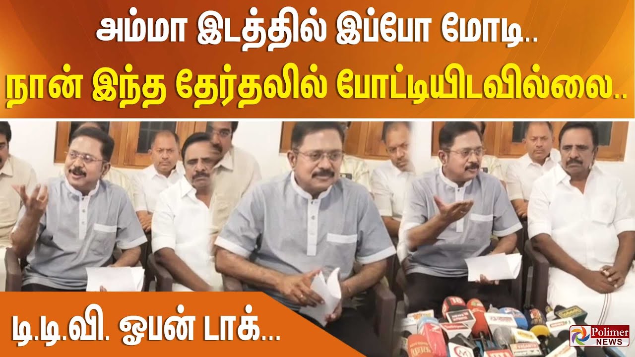 அம்மா இடத்தில் இப்போ மோடி.. நான் இந்த தேர்தலில் போட்டியிடவில்லை.. டி.டி.வி. ஓபன் டாக்...