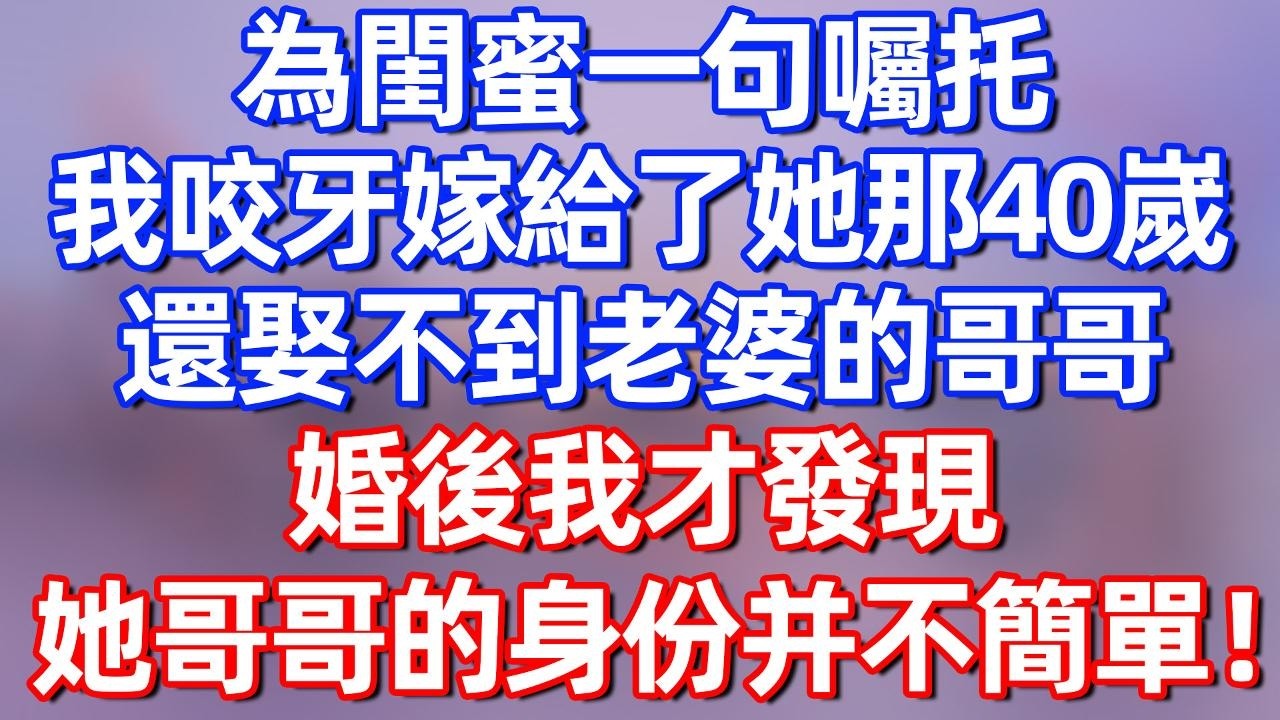 【完結】為閨蜜一句囑托，我咬牙嫁給了她那40嵗娶不到老婆的哥哥，婚後我才發現，她哥哥的身份并不簡單！#夜讀人生 #碧荷講故事 #深夜淺讀 #情感 #完结文 #情感故事 #一口气看完