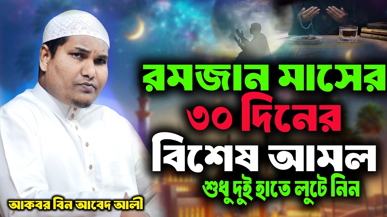 রমজান মাসের ৩০ দিনের বিশেষ আমল । জুম্মার খুৎবা । আকবর বিন আবেদ আলী । akbor bin abed ali new waz