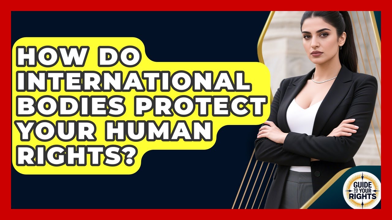How Do International Bodies Protect Your Human Rights? - Guide To Your Rights