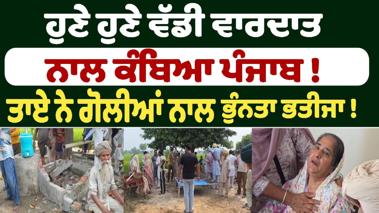 ਹੁਣੇ ਹੁਣੇ ਵੱਡੀ ਵਾਰਦਾਤ ਨਾਲ ਕੰਬਿਆ ਪੰਜਾਬ ! ਤਾਏ ਨੇ ਗੋਲੀਆਂ ਨਾਲ ਭੁੰਨਤਾ ਭਤੀਜਾ !