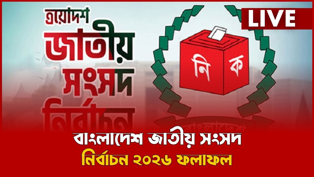 LIVE : বাংলাদেশ জাতীয় সংসদ নির্বাচন ২০২৬ ফলাফল