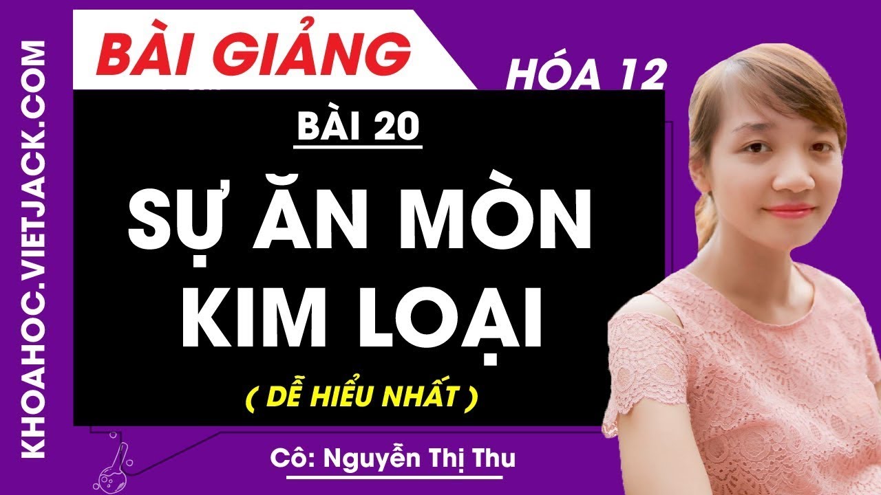 Sự ăn mòn kim loại - Bài 20 - Hóa học 12 - Cô Nguyễn Thị Thu (DỄ HIỂU NHẤT)