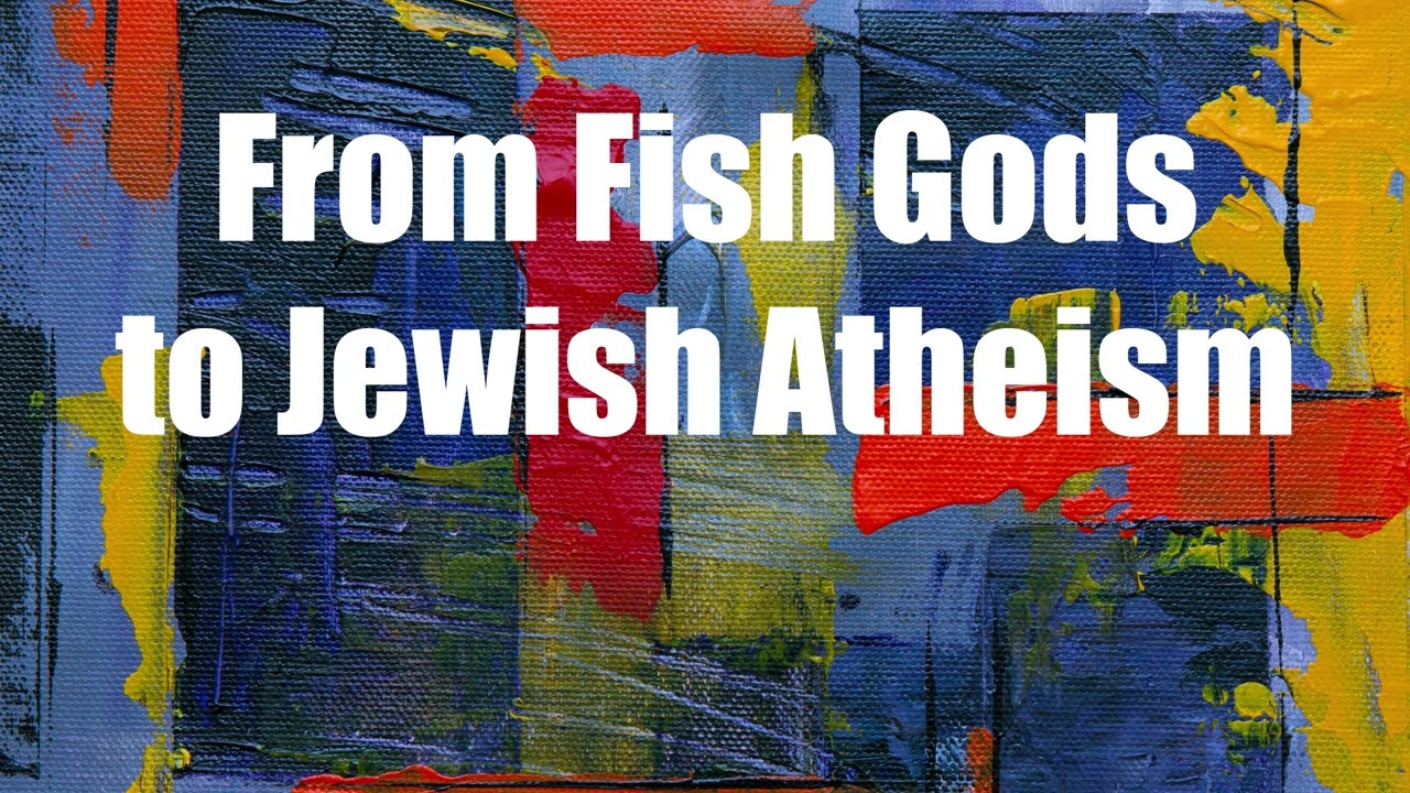 From Fish Gods to Jewish Atheism: The Birth of Monotheism