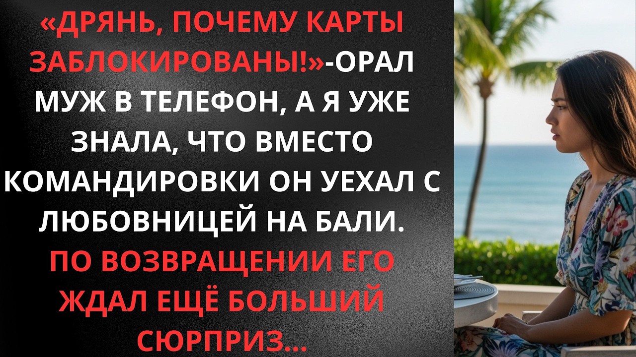 «Дрянь, почему карты заблокированы!»орал муж, вместо командировки он уехал с любовницей на Бали