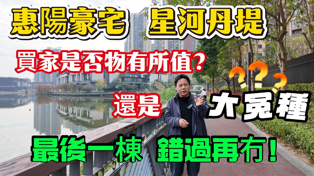 惠陽豪宅 |星河丹堤 |買家是否物有所值？還是大冤種？最後一棟 錯過再無  | 首付2萬上會 | 最全優質配套 | 名校 三甲醫院 高鐵站近在咫尺 | #大灣區 #惠州房產