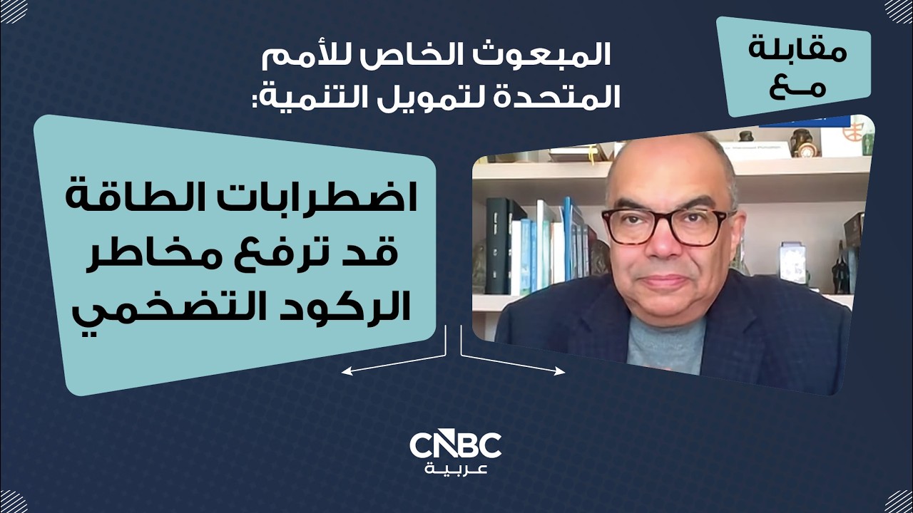 المبعوث الخاص للأمم المتحدة لتمويل التنمية: اضطرابات الطاقة قد ترفع مخاطر الركود التضخمي