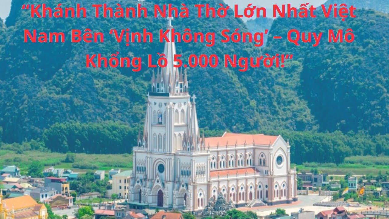 “Khánh Thành Nhà Thờ Lớn Nhất Việt Nam Bên ‘Vịnh Không Sóng’ – Quy Mô Khổng Lồ 5.000 Người!”