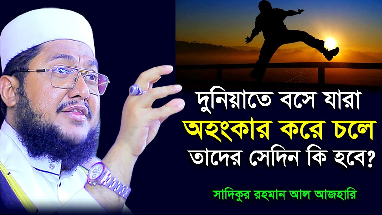 দুনিয়াতে যারা অহংকার করে সেদিন তাদের কি পরিণতি হবে । সাদিকুর রহমান আজহারী । Sadikur Rahman Azhari