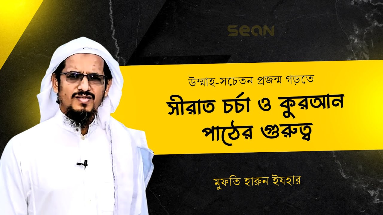 উম্মাহ-সচেতন প্রজন্ম গড়তে সীরাত চর্চা ও কুরআন পাঠের গুরুত্ব | মুফতি হারুন ইযহার