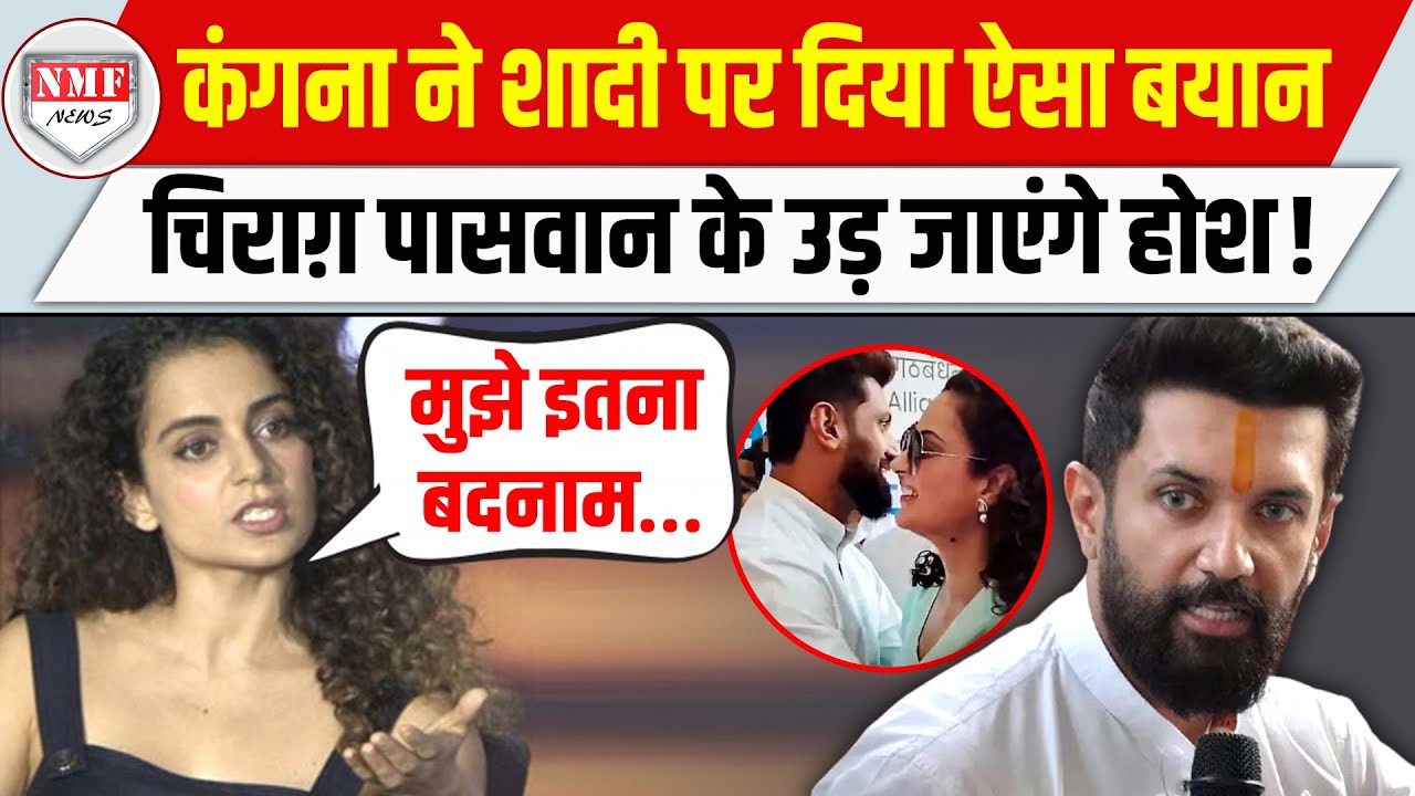 Kangana Ranaut ने शादी पर दिया ऐसा बयान, Chirag Paswan की उड़ जाएगी रातों की नींद !