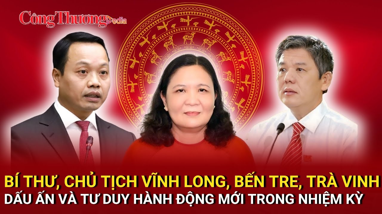 Nhân sự 29/6: Bí thư, Chủ tịch Vĩnh Long, Bến Tre, Trà Vinh: Nhìn lại chân dung lãnh đạo