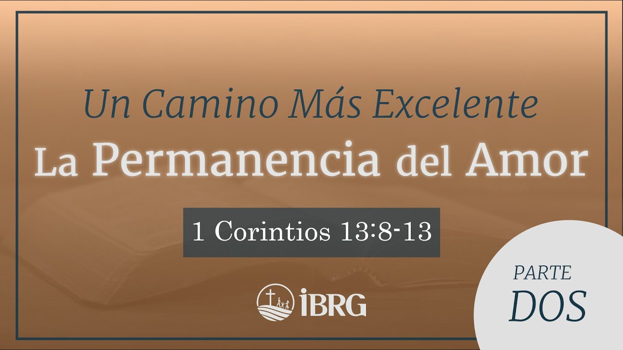 Un Camino Más Excelente: La Permanencia del Amor - Parte 2 | 1 Corintios 13:8-13 | Christian Aracena
