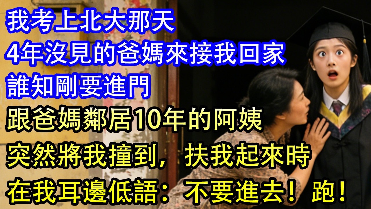 我考上北大那天,4年沒見的爸媽特意來接我回家。誰知剛要進門，跟爸媽鄰居10年的阿姨突然將我撞到，扶我起來時 在我耳邊低語：別跟著他們進門，立馬報警！跑！&hellip;