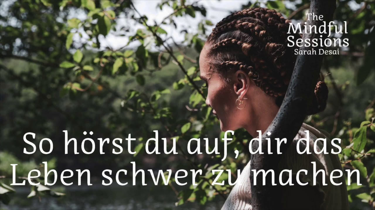So hörst du auf, dir das Leben schwer zu machen - The Mindful Sessions