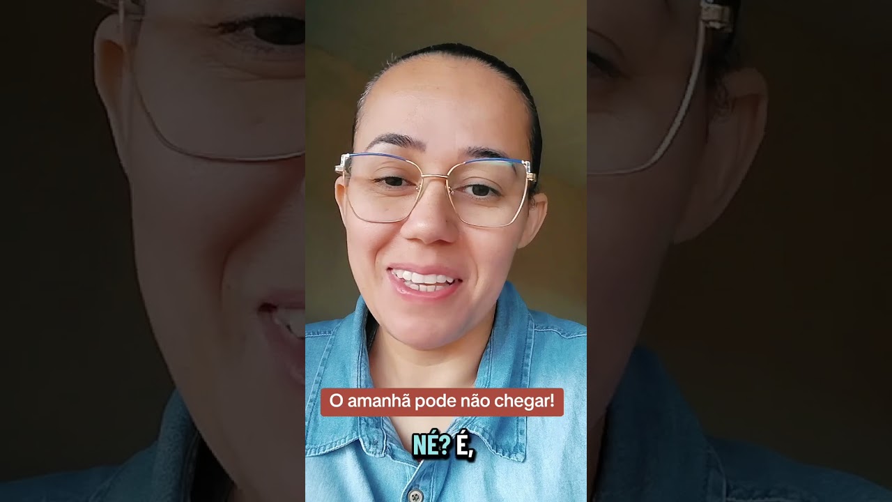 O amanhã pode não chegar,pode não dar tempo!