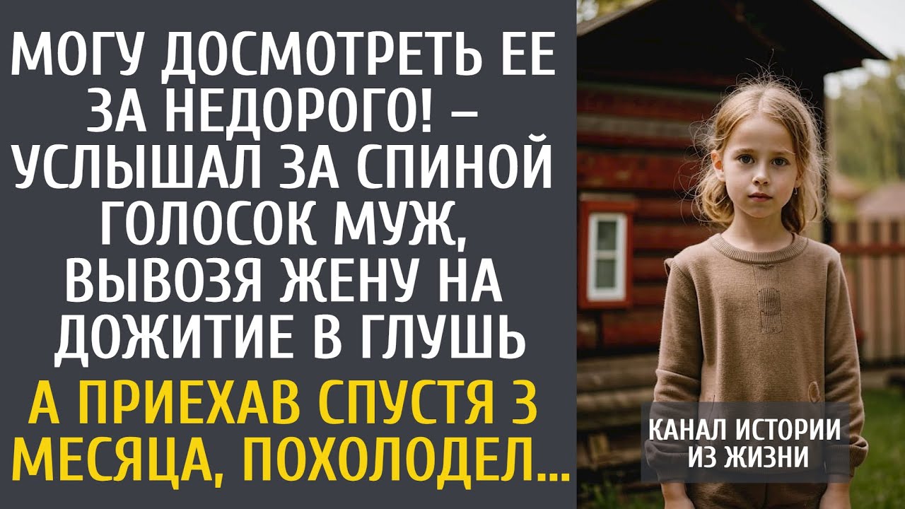 Могу досмотреть ее за недорого! – услышал за спиной голосок муж, вывозя жену на дожитие в глушь…