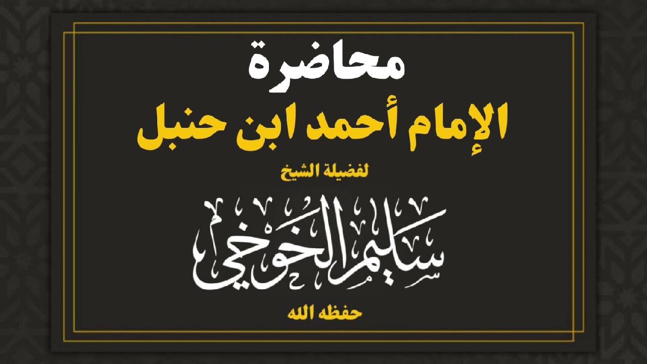 محاضرة بعنوان : الإمام أحمد ابن حنبل | لفضيلة الشيخ سليم الخوخي حفظه الله