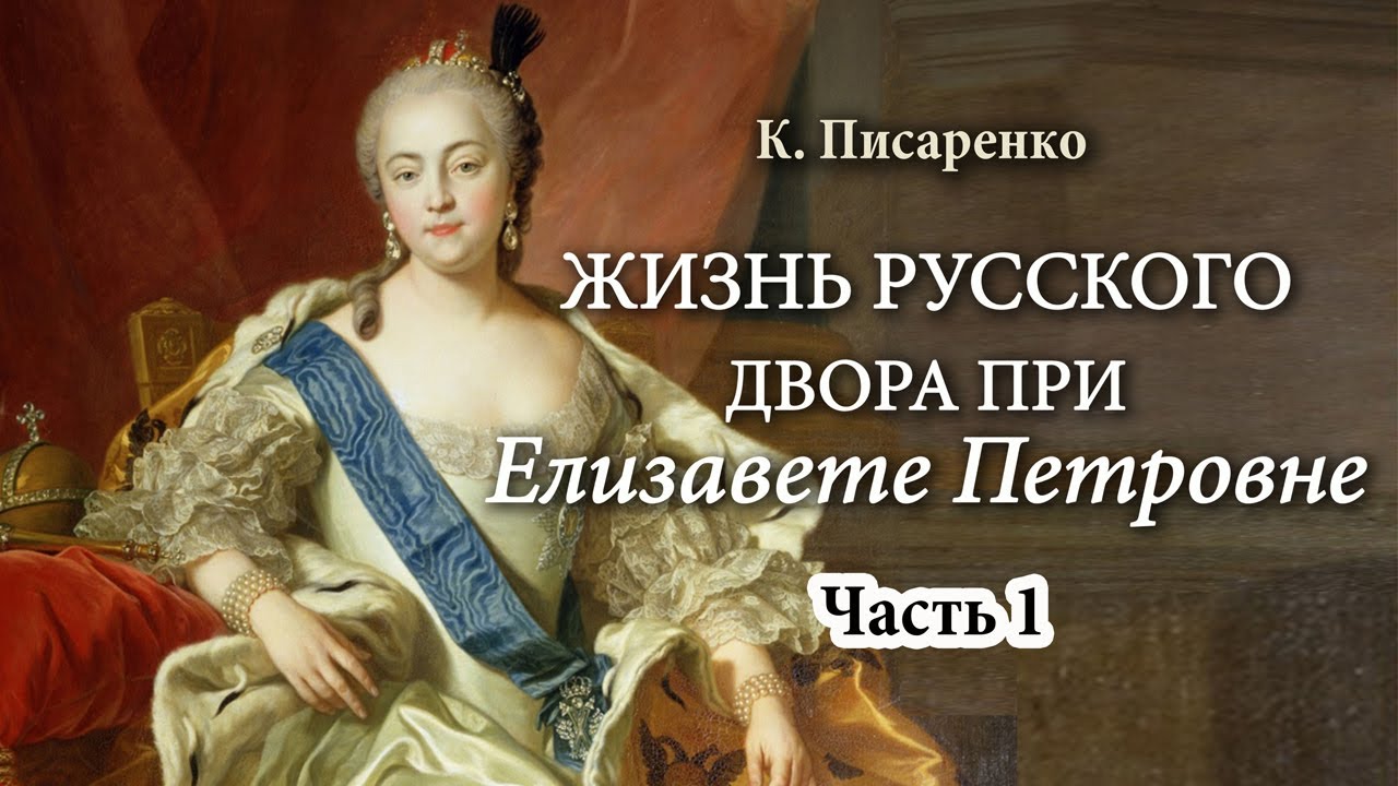 К. Писаренко - Повседневная жизнь русского Двора в царствование Елизаветы Петровны (аудиокнига, 1/3)