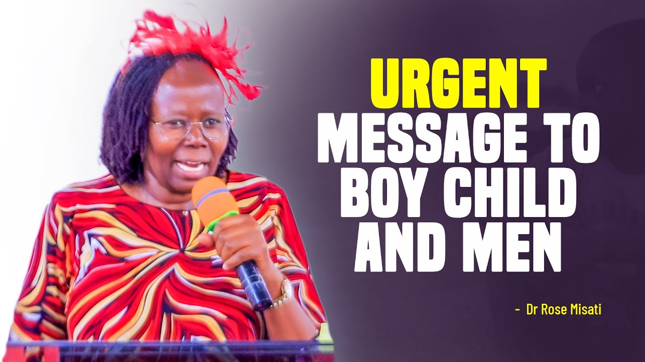 URGENT MESSAGE TO BOY CHILD AND MEN GENDER - Dr Rose Misati