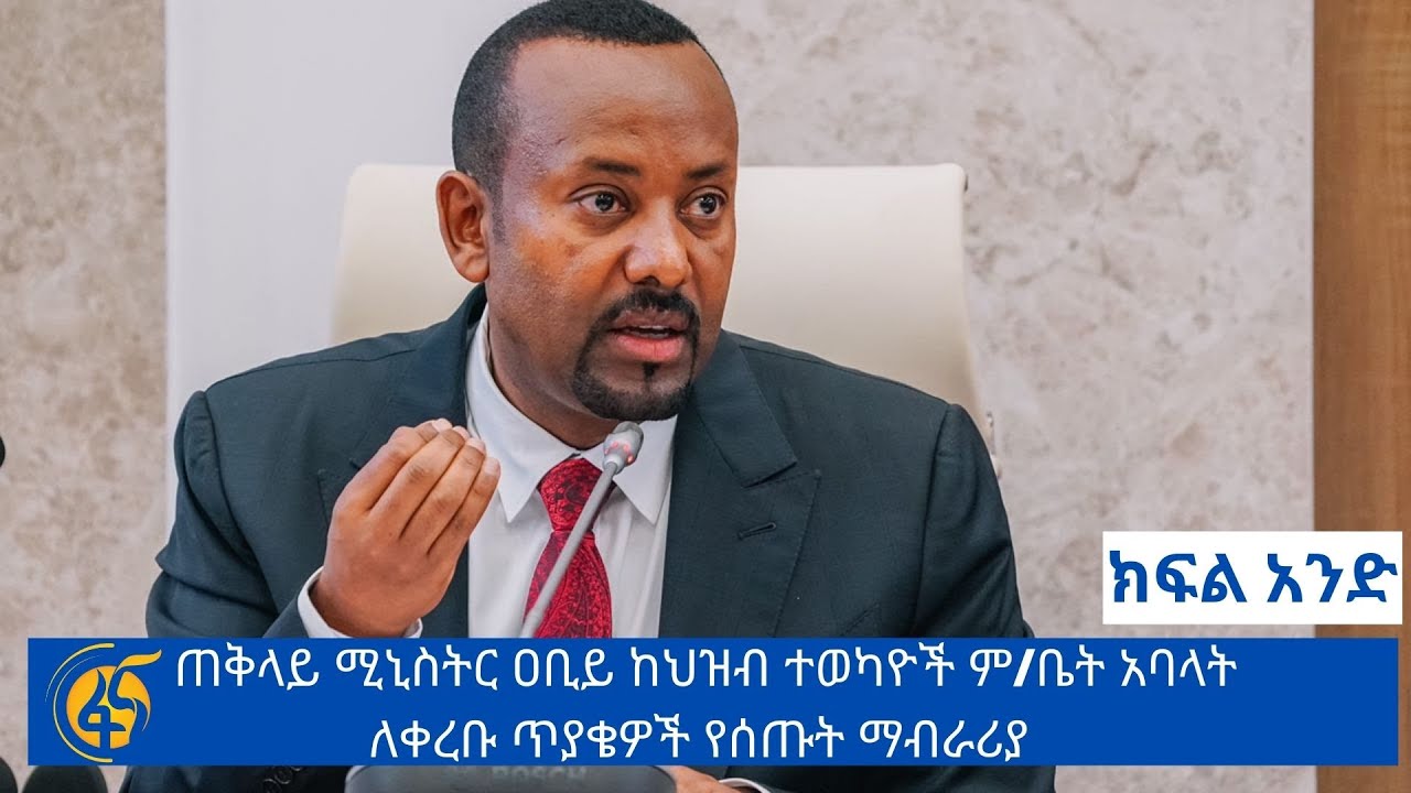 ጠቅላይ ሚኒስትር ዐቢይ ከህዝብ ተወካዮች ም/ቤት አባላት ለቀረቡ ጥያቄዎች የሰጡት ማብራሪያ (ክፍል አንድ)