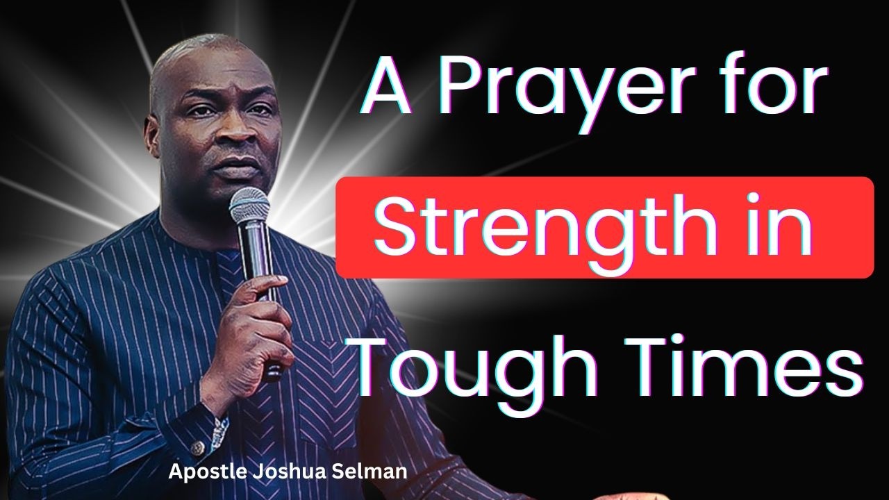 A Prayer for Strength in Tough Times – Apostle Joshua Selman