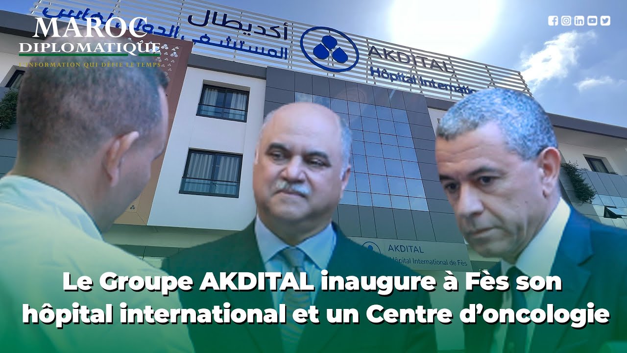 Le Groupe AKDITAL inaugure à Fès son Hôpital international et un Centre d’oncologie