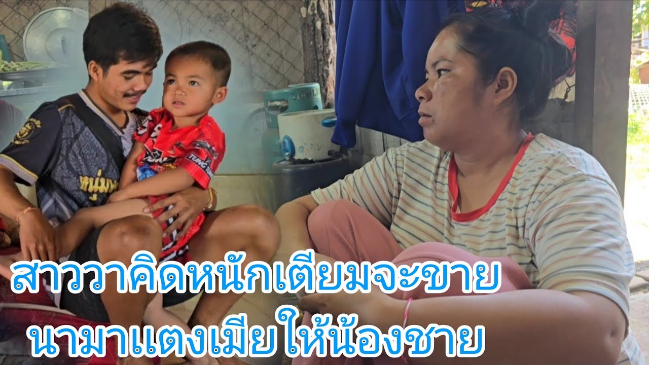 #สาววาคิดหนักได้เเต่นั่งกอดเข่า เตียมชิขายนาไปเเต่งเมียให้น้องชาย