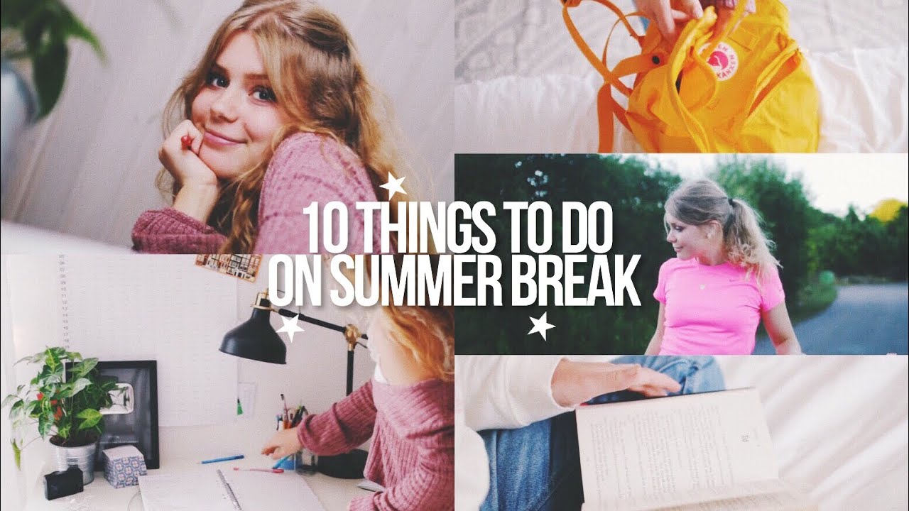 10 THINGS YOU NEED TO DO ON SUMMER BREAK