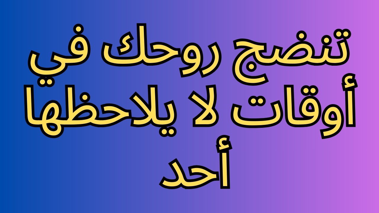 تنضج روحك في أوقات لا يلاحظها أحد